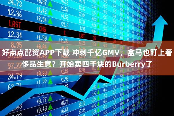 好点点配资APP下载 冲刺千亿GMV，盒马也盯上奢侈品生意？开始卖四千块的Burberry了