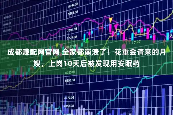 成都赚配网官网 全家都崩溃了！花重金请来的月嫂，上岗10天后被发现用安眠药