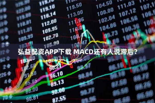弘益配资APP下载 MACD还有人说滞后？