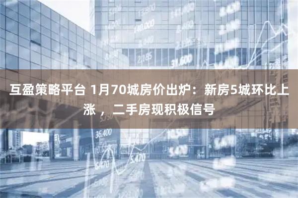 互盈策略平台 1月70城房价出炉：新房5城环比上涨 ，二手房现积极信号